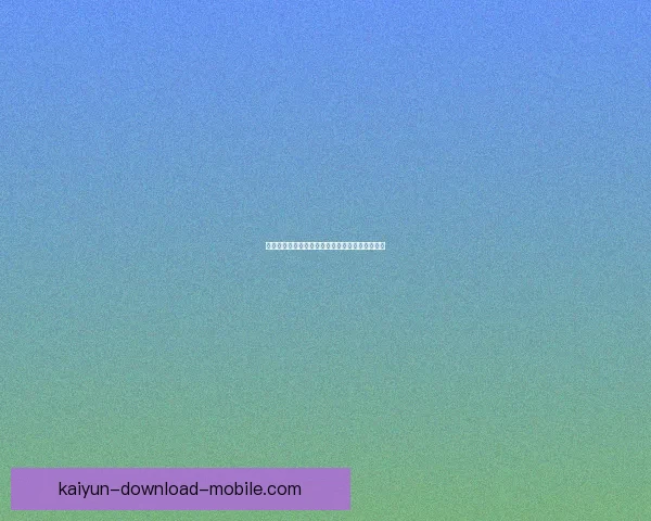 开云体育入口全新体验指南助你轻松畅享运动世界